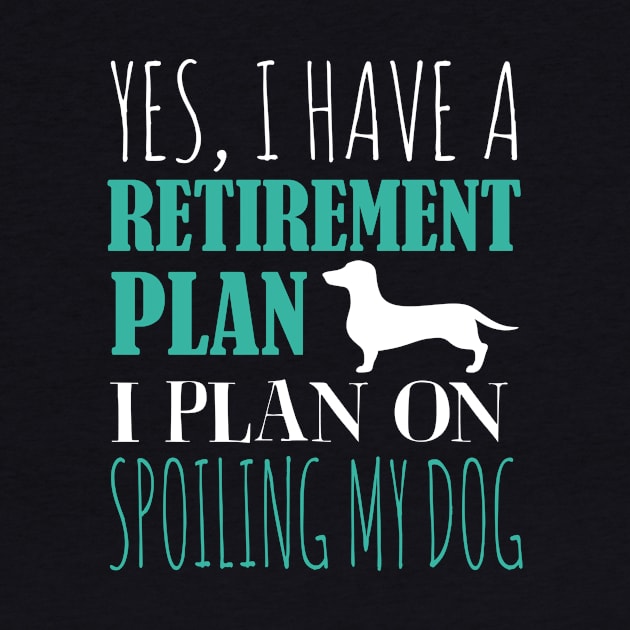 Yes I Have A Retirement Plan I Plan On Spoiling My Dog by fromherotozero